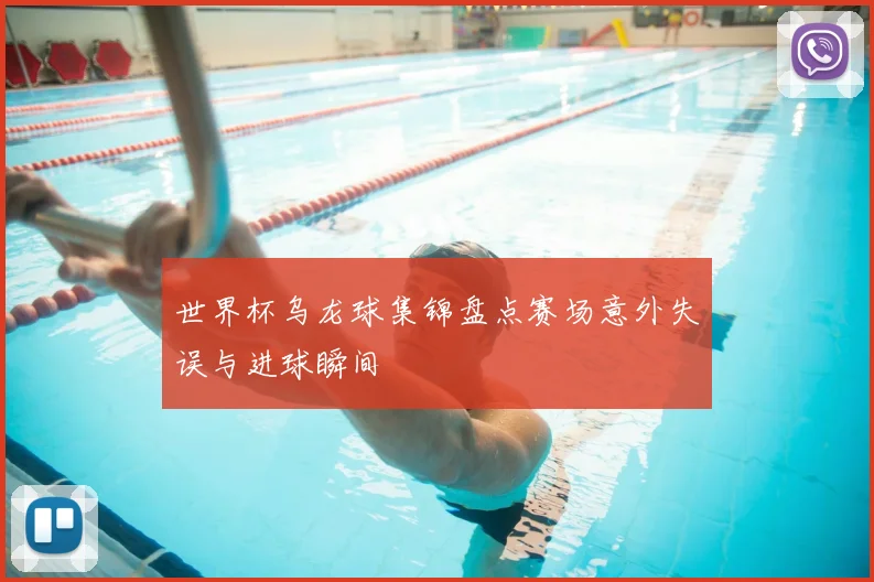 世界杯乌龙球集锦盘点赛场意外失误与进球瞬间
