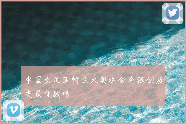 中国女足亚特兰大奥运会夺银创历史最佳战绩