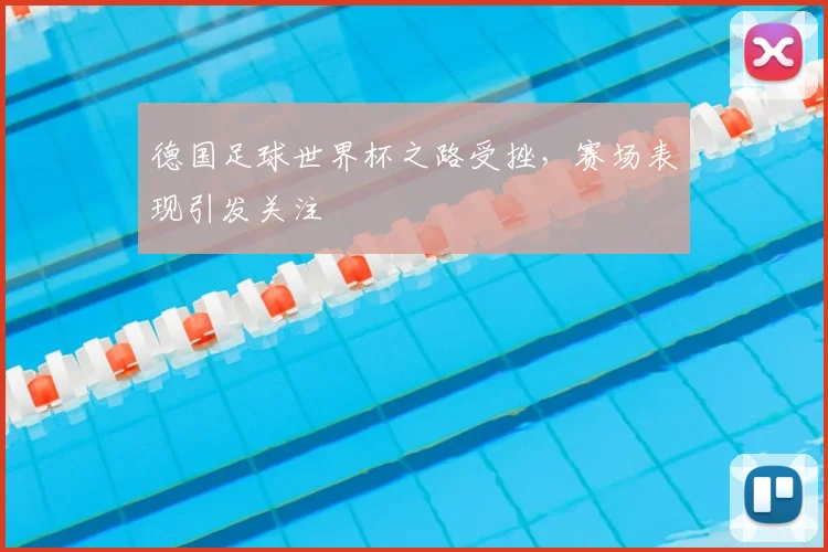 德国足球世界杯之路受挫,赛场表现引发关注