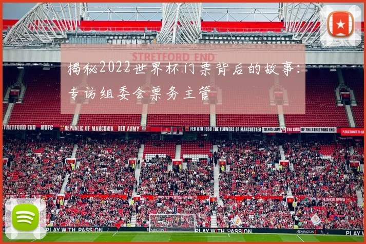 揭秘2022世界杯门票背后的故事:专访组委会票务主管