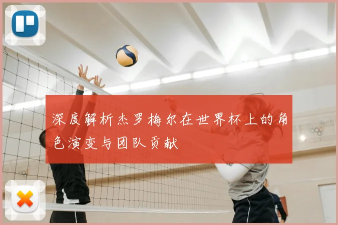 深度解析杰罗梅尔在世界杯上的角色演变与团队贡献