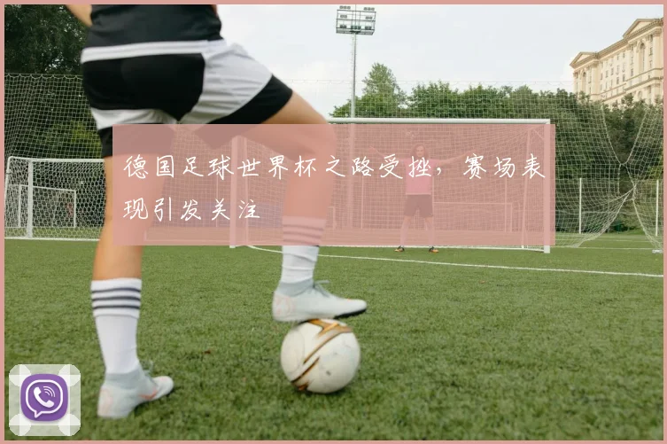 德国足球世界杯之路受挫,赛场表现引发关注