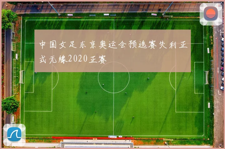 中国女足东京奥运会预选赛失利正式无缘2020正赛