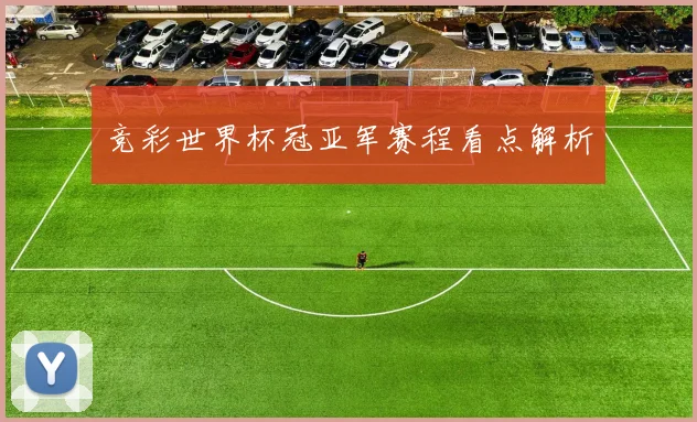 竞彩世界杯冠亚军赛程看点解析