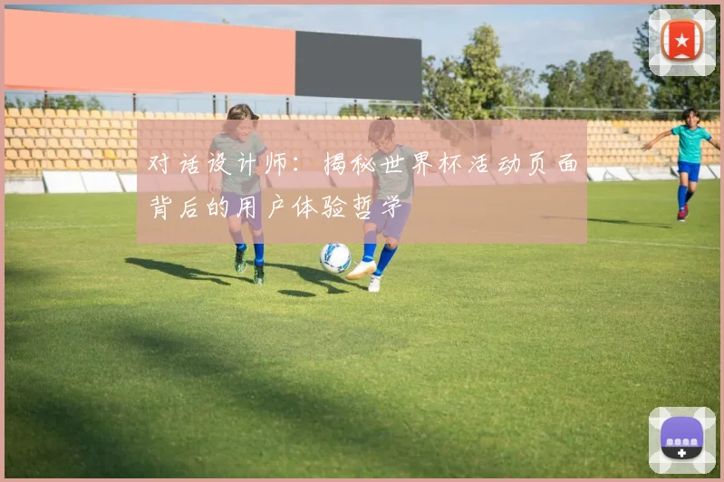 对话设计师:揭秘世界杯活动页面背后的用户体验哲学