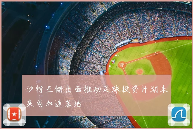 沙特王储出面推动足球投资计划未来或加速落地