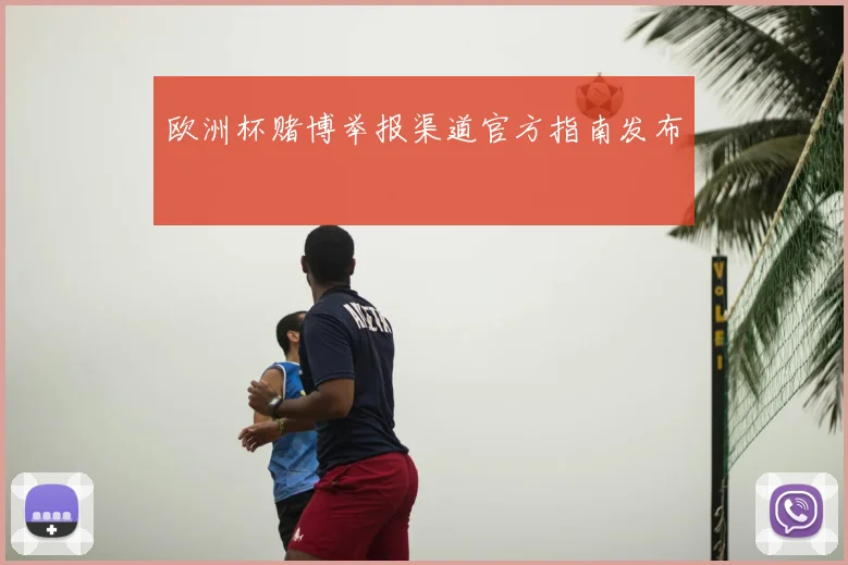 欧洲杯赌博举报渠道官方指南发布