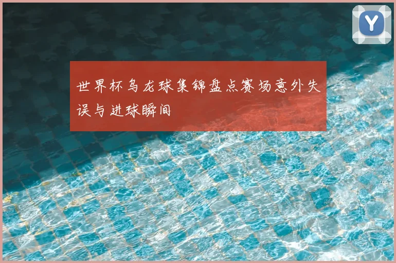 世界杯乌龙球集锦盘点赛场意外失误与进球瞬间
