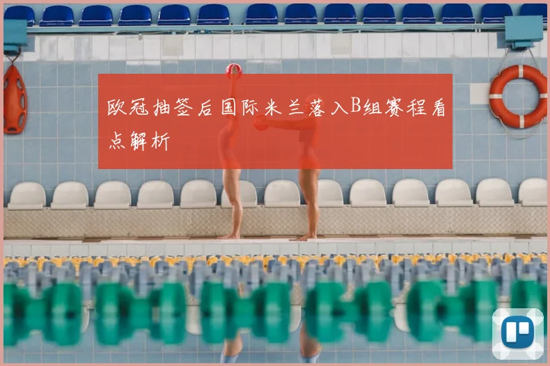 欧冠抽签后国际米兰落入B组赛程看点解析