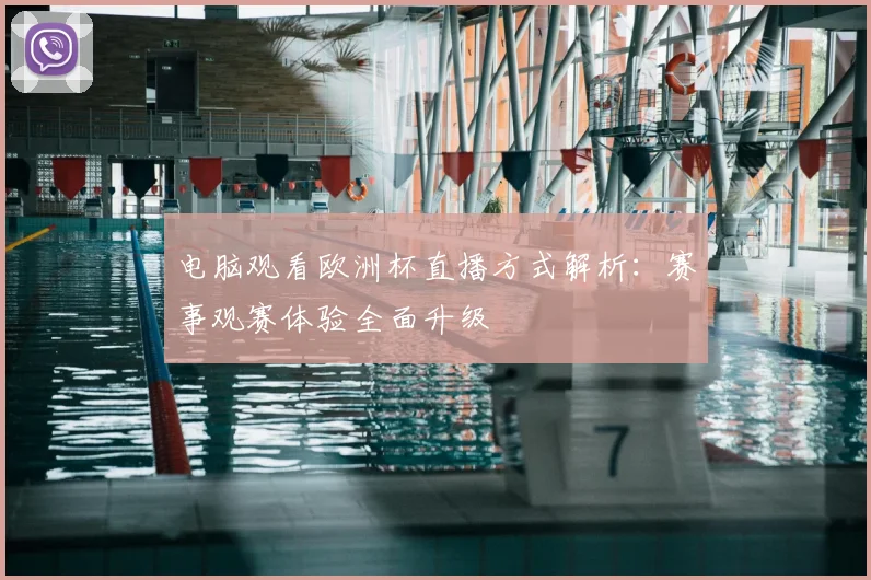 电脑观看欧洲杯直播方式解析:赛事观赛体验全面升级