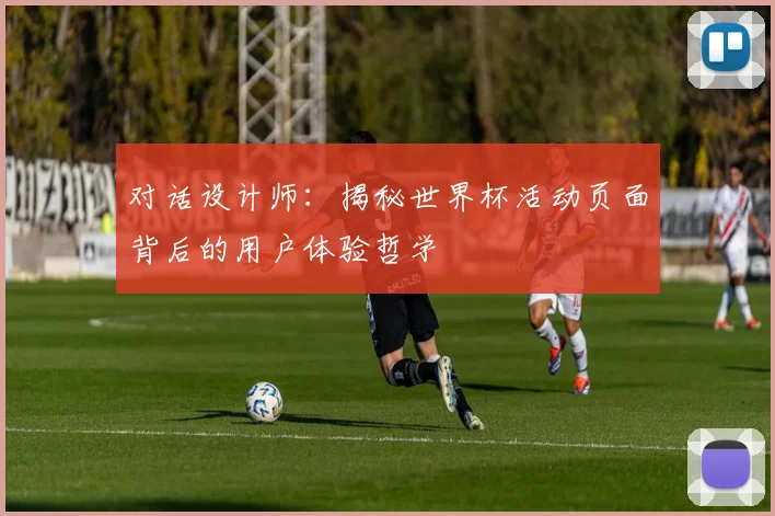 对话设计师:揭秘世界杯活动页面背后的用户体验哲学
