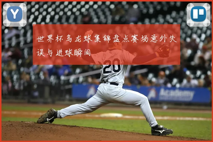 世界杯乌龙球集锦盘点赛场意外失误与进球瞬间