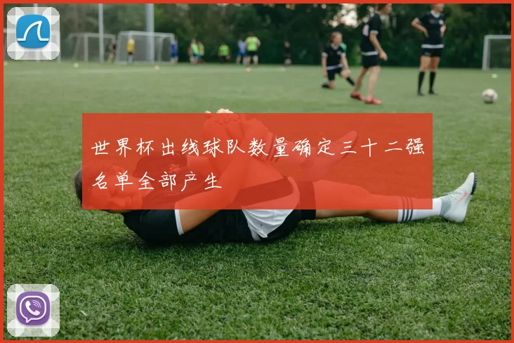 世界杯出线球队数量确定三十二强名单全部产生