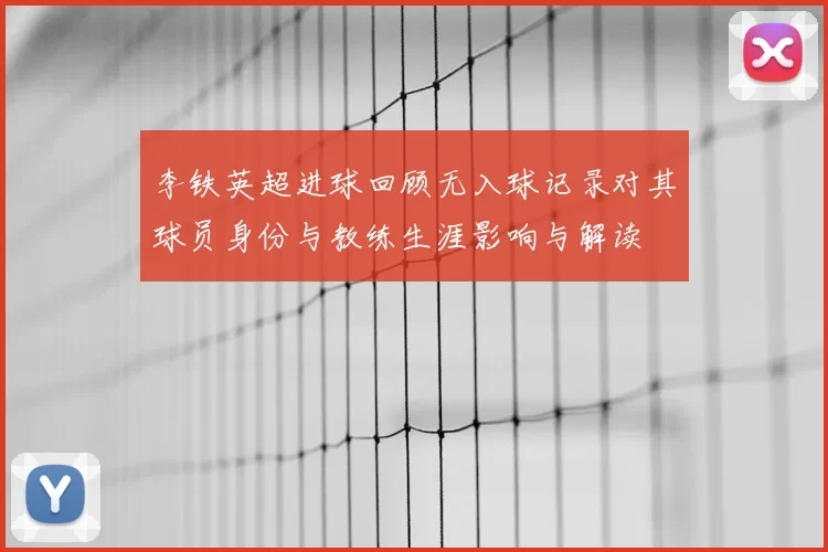 李铁英超进球回顾无入球记录对其球员身份与教练生涯影响与解读