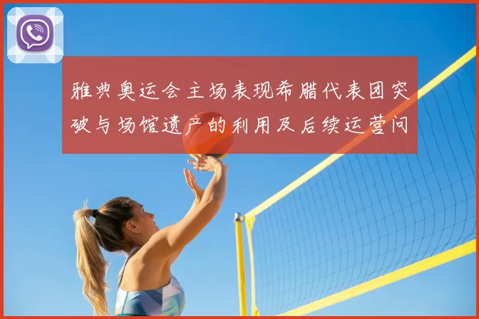 雅典奥运会主场表现希腊代表团突破与场馆遗产的利用及后续运营问题