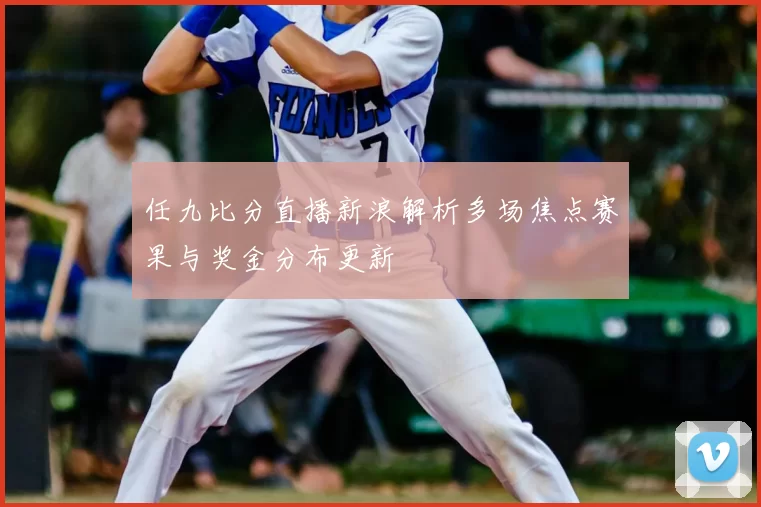 任九比分直播新浪解析多场焦点赛果与奖金分布更新