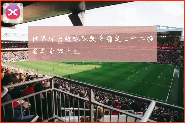 世界杯出线球队数量确定三十二强名单全部产生