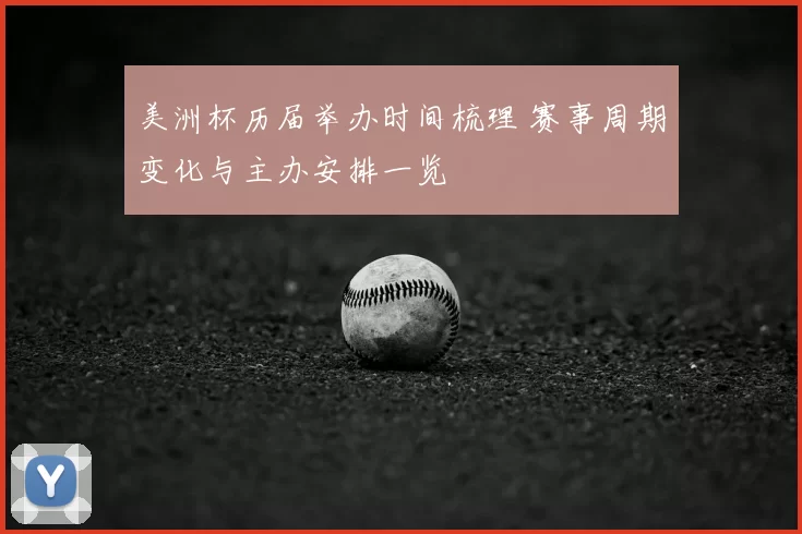 美洲杯历届举办时间梳理 赛事周期变化与主办安排一览