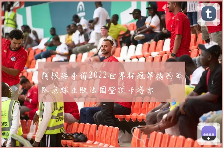 阿根廷夺得2022世界杯冠军梅西率队点球击败法国登顶卡塔尔