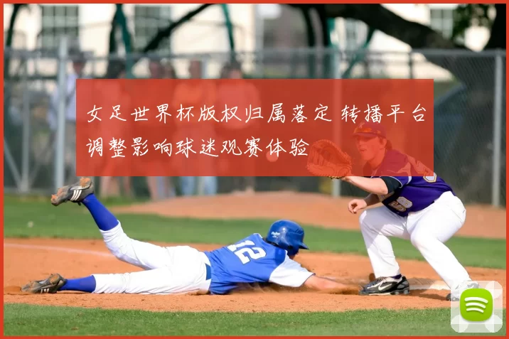 女足世界杯版权归属落定 转播平台调整影响球迷观赛体验
