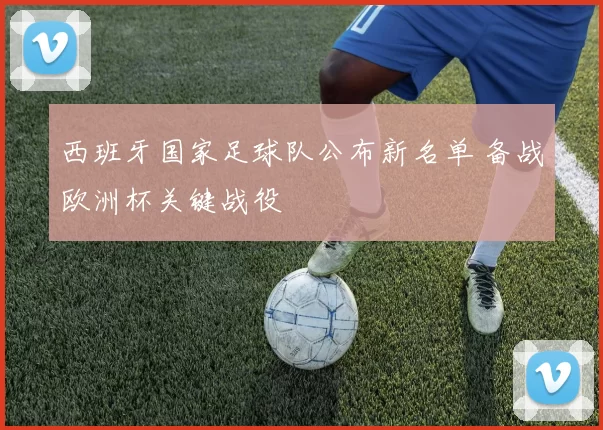 西班牙国家足球队公布新名单 备战欧洲杯关键战役