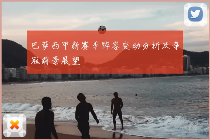 巴萨西甲新赛季阵容变动分析及争冠前景展望