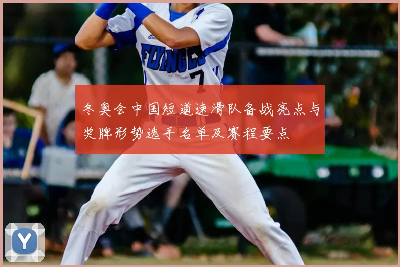 冬奥会中国短道速滑队备战亮点与奖牌形势选手名单及赛程要点