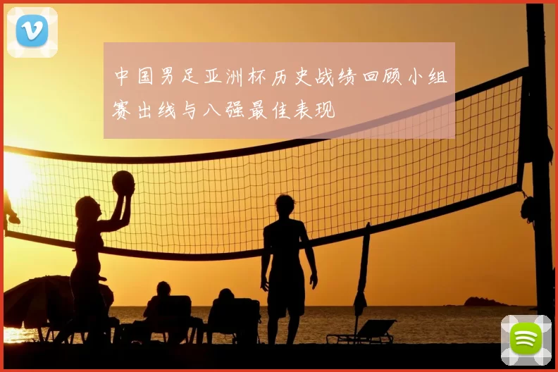 中国男足亚洲杯历史战绩回顾小组赛出线与八强最佳表现