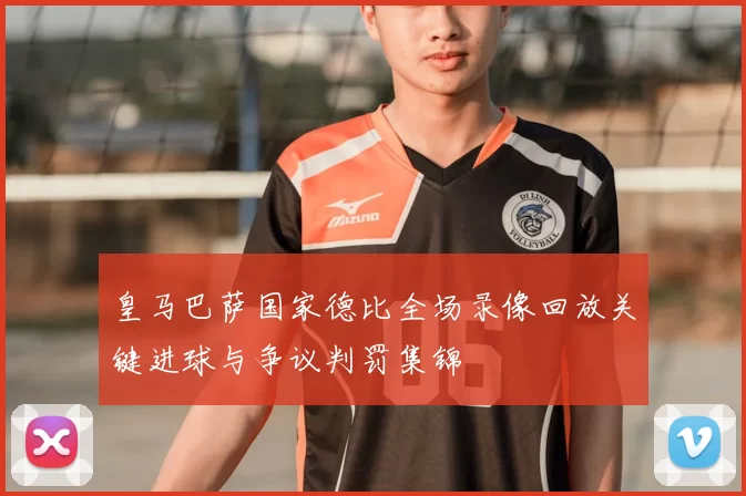 皇马巴萨国家德比全场录像回放关键进球与争议判罚集锦