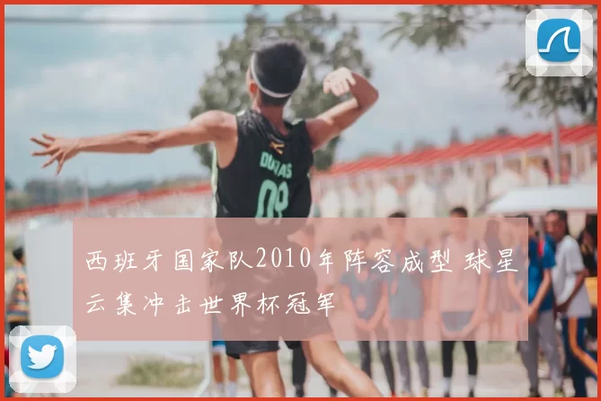 西班牙国家队2010年阵容成型 球星云集冲击世界杯冠军