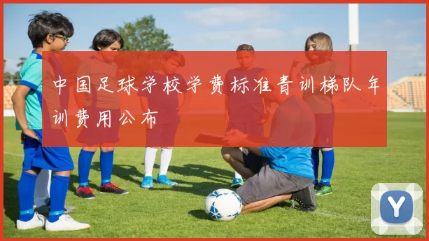 中国足球学校学费标准青训梯队年训费用公布