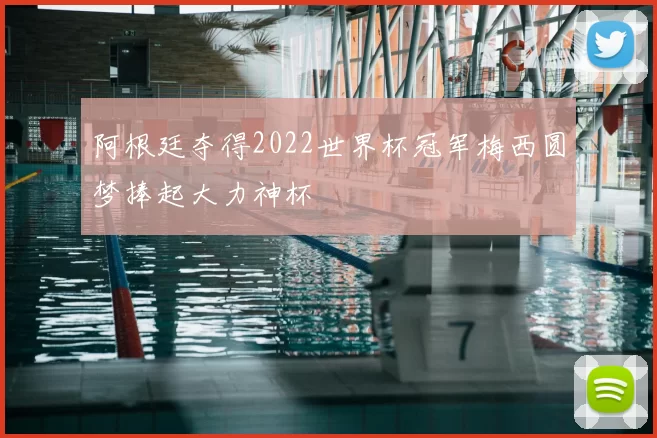 阿根廷夺得2022世界杯冠军梅西圆梦捧起大力神杯