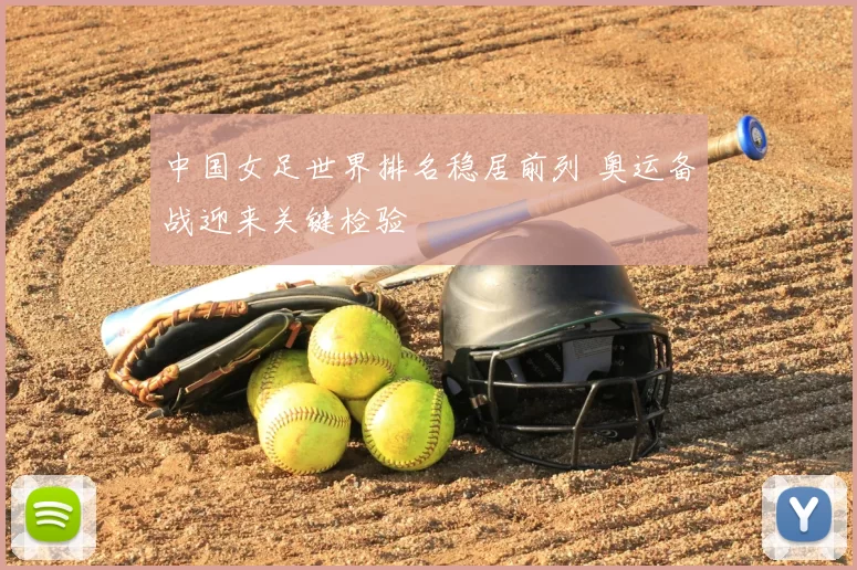 中国女足世界排名稳居前列 奥运备战迎来关键检验