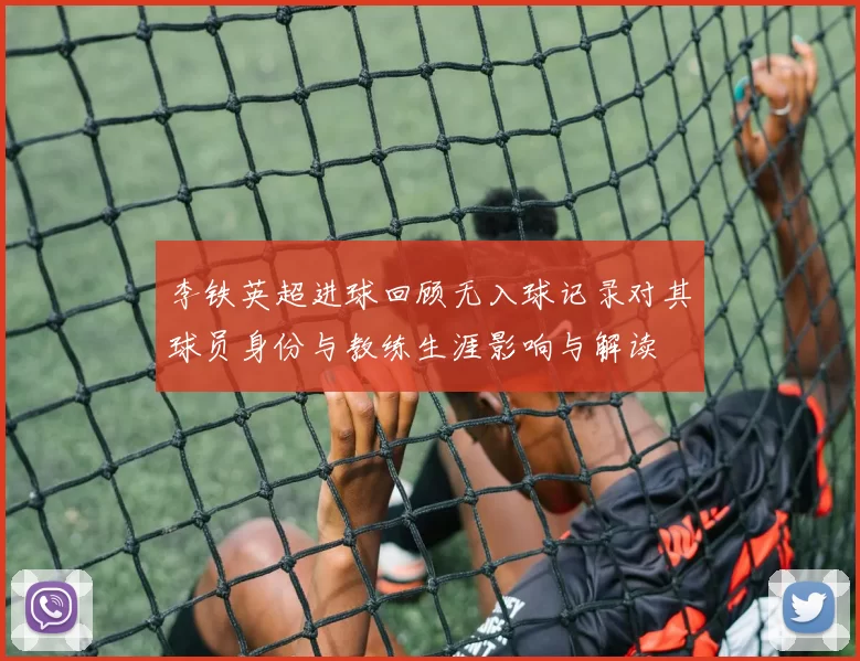 李铁英超进球回顾无入球记录对其球员身份与教练生涯影响与解读