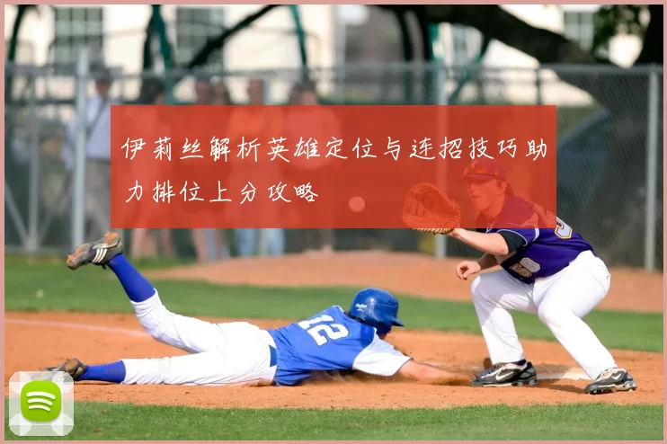伊莉丝解析英雄定位与连招技巧助力排位上分攻略