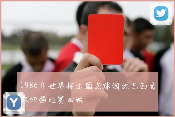 1986年世界杯法国点球淘汰巴西晋级四强比赛回顾