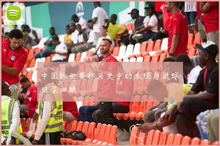 中国队世界杯历史中的表现与进球记录回顾