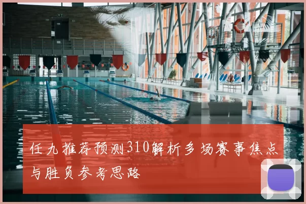任九推荐预测310解析多场赛事焦点与胜负参考思路