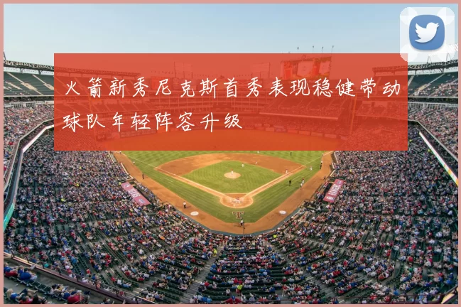 火箭新秀尼克斯首秀表现稳健带动球队年轻阵容升级
