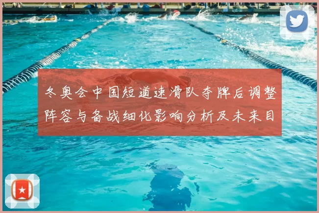 冬奥会中国短道速滑队夺牌后调整阵容与备战细化影响分析及未来目标