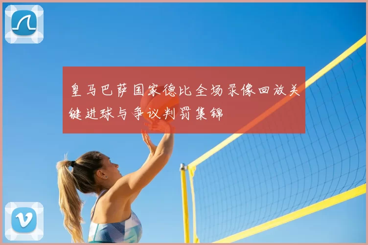 皇马巴萨国家德比全场录像回放关键进球与争议判罚集锦