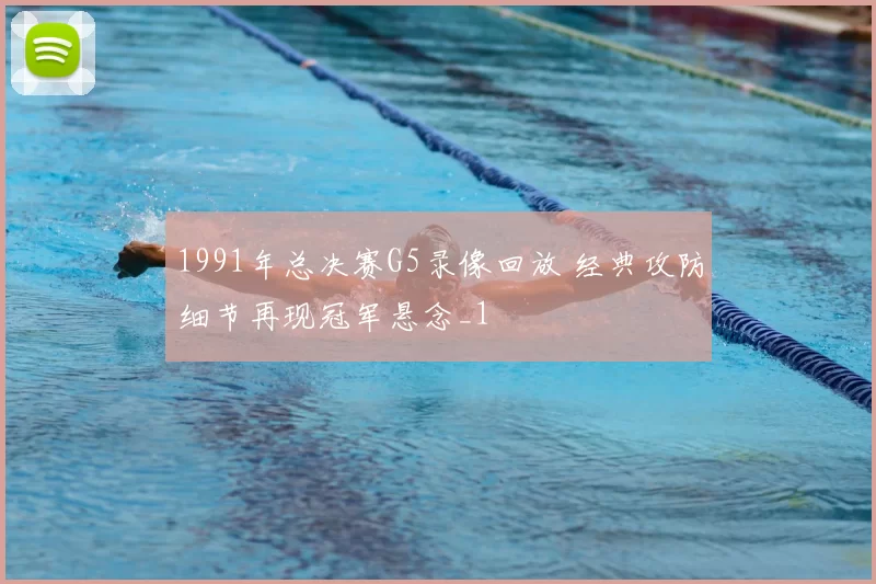 1991年总决赛G5录像回放 经典攻防细节再现冠军悬念_1