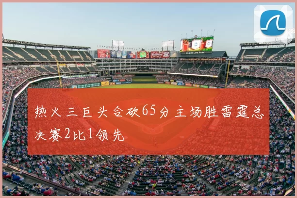 热火三巨头合砍65分主场胜雷霆总决赛2比1领先