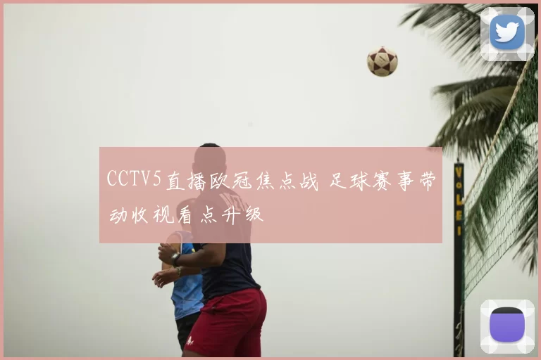 CCTV5直播欧冠焦点战 足球赛事带动收视看点升级