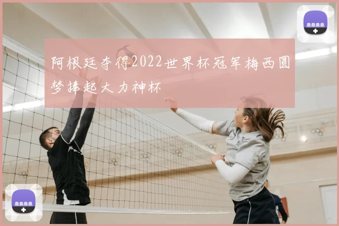 阿根廷夺得2022世界杯冠军梅西圆梦捧起大力神杯