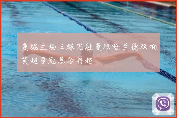 曼城主场三球完胜曼联哈兰德双响英超争冠悬念再起