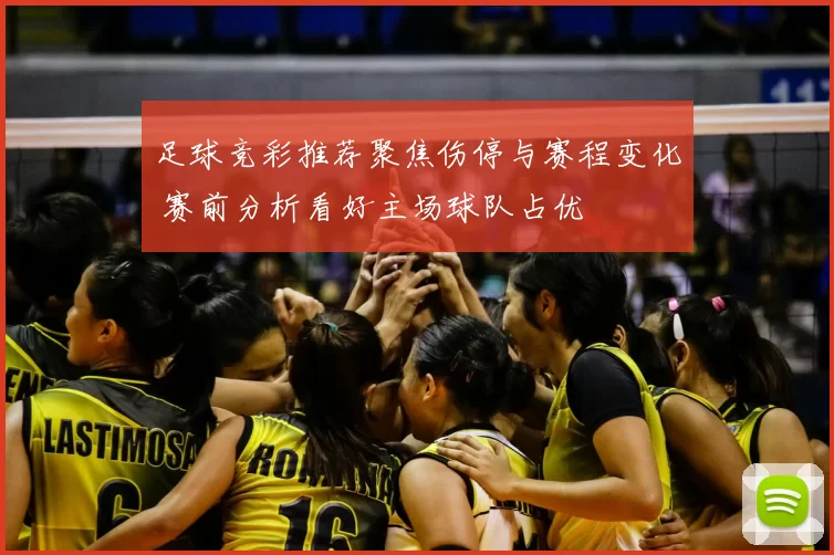 足球竞彩推荐聚焦伤停与赛程变化 赛前分析看好主场球队占优