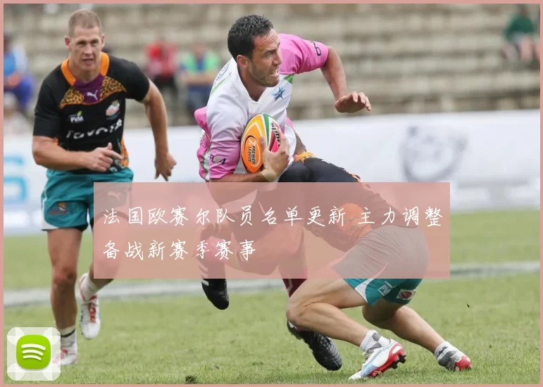 法国欧赛尔队员名单更新 主力调整备战新赛季赛事
